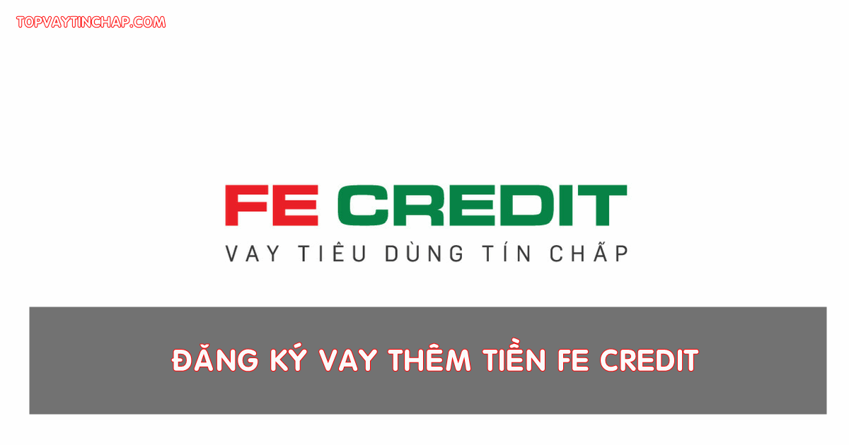 Hướng dẫn đăng ký vay thêm Fe Credit khi đang có 1 khoản vay